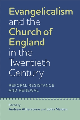 Evangelicalism and the Church of England in the Twentieth Century: Reform, Resistance and Renewal (Studies in Modern British Religious History #31) By Andrew Atherstone (Editor), John Maiden (Editor), Alister Chapman (Contribution by) Cover Image