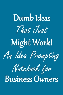 Dumb Ideas that Just Might Work!: An Idea Prompting Notebook for Business Owners Cover Image