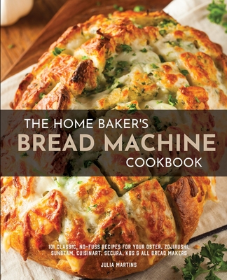 The Home Baker's Bread Machine Cookbook: 101 Classic, No-Fuss Recipes for  Your Oster, Zojirushi, Sunbeam, Cuisinart, Secura, KBS & All Bread Makers  (Paperback)