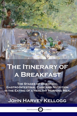 The Itinerary of a Breakfast: The Stages of Digestion; Gastro-Intestinal Care and Nutrition in the Eating of a Healthy Morning Meal By John Harvey Kellogg Cover Image