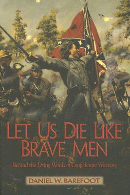 Let Us Die Like Brave Men: Behind the Dying Words of Confederate Warriors Let Us Die Like Brave Men: Behind the Dying Words of Confederate Warriors cover