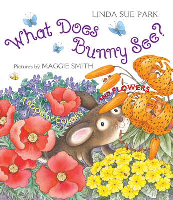 What Does Bunny See?: A Book of Colors and Flowers By Linda Sue Park, Maggie Smith (Illustrator) Cover Image