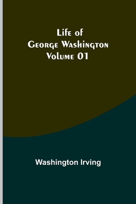 Life of George Washington - Volume 01 By Washington Irving Cover Image
