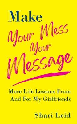 Make Your Mess Your Message: More Life Lessons From And For My Girlfriends (Friendship #2) By Shari Leid Cover Image