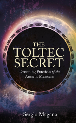 The Toltec Secret: Dreaming Practices of the Ancient Mexicans By Sergio Magana Cover Image