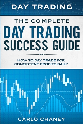 Day Trading: THE COMPLETE DAY TRADING SUCCESS GUIDE - How To Day Trade For Consistent Profits Daily By Carlo Chaney Cover Image