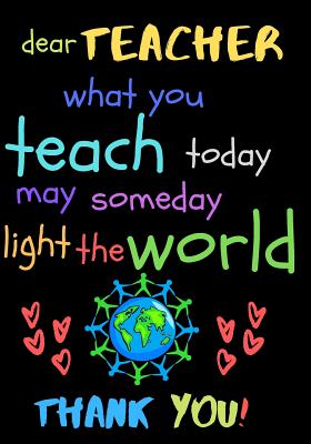 Dear Teacher What You Teach Today May Someday Light The World Thank You!: Teacher Notebook Gift - Teacher Gift Appreciation - Teacher Thank You Gift - By Zone365 Creative Journals Cover Image