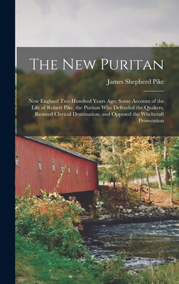 The New Puritan: New England Two Hundred Years Ago; Some Account of the Life of Robert Pike, the Puritan Who Defended the Quakers, Resi