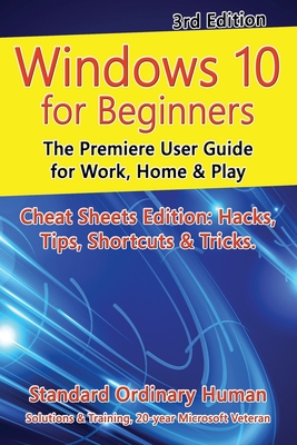 Windows 10 for Beginners. Revised & Expanded 3rd Edition: The Premiere User Guide for Work, Home & Play (For Beginners (For Beginners))