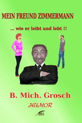 Mein Freund Zimmermann: ....wie er leibt und lebt !! By Bernd Michael Grosch Cover Image