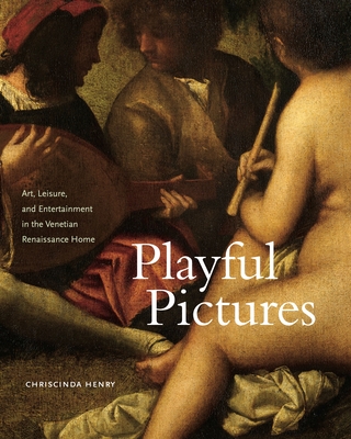 Playful Pictures: Art, Leisure, and Entertainment in the Venetian Renaissance Home By Chriscinda Henry Cover Image