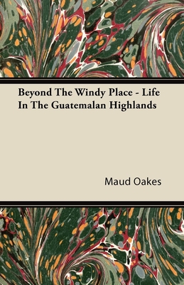 Beyond The Windy Place - Life In The Guatemalan Highlands By Maud Oakes Cover Image