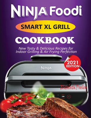 Ninja Foodi Smart XL Grill Cookbook #2021: New Tasty & Delicious Recipes For Indoor Grilling & Air Frying Perfection By Elizabeth Presley Cover Image