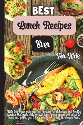 Best Lunch Recipes Ever For Kids: 35 Kid-Approved Snack And Lunch-Time Recipes That Are Delicious, Low-Cost, And Easy-To-Make By Eric Vega Cover Image