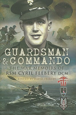 Guardsman and Commando: The War Memoirs of Rsm Cyril Feebery DCM By David Feebery Cover Image