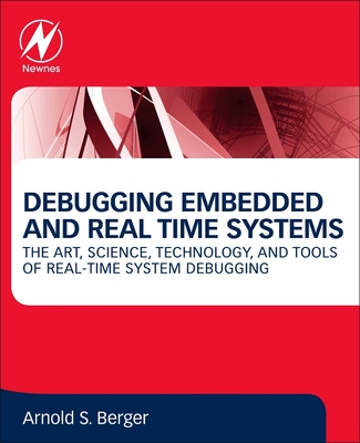 Debugging Embedded and Real-Time Systems: The Art, Science, Technology, and Tools of Real-Time System Debugging By Arnold S. Berger Cover Image