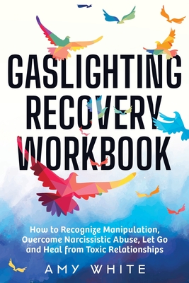 Gaslighting Recovery Workbook: How to Recognize Manipulation, Overcome Narcissistic Abuse, Let Go, and Heal from Toxic Relationships By Amy White Cover Image