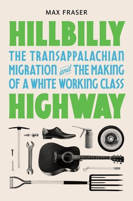 Hillbilly Highway: The Transappalachian Migration and the Making of a White Working Class (Politics and Society in Modern America #1) By Max Fraser Cover Image