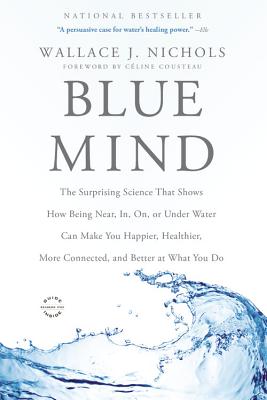 Blue Mind: The Surprising Science That Shows How Being Near, In, On, or Under Water Can Make You Happier, Healthier, More Connected, and Better at What You Do Cover Image