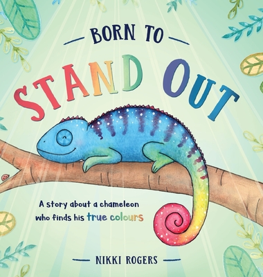 Born To Stand Out: A story about a chameleon who finds his true colours By Nikki Rogers Cover Image