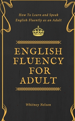 English Fluency For Adult - How to Learn and Speak English Fluently as an Adult By Whitney Nelson Cover Image