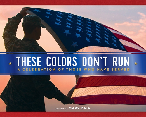 These Colors Don't Run: A Celebration of Those Who Have Served By Mary Zaia (Editor) Cover Image