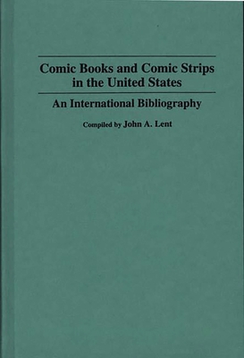 Comic Books and Comic Strips in the United States: An International Bibliography (Bibliographies and Indexes in Popular Culture #4) By John a. Lent (Compiled by), John a. Lent (Editor), Jerry Robinson (Introduction by) Cover Image