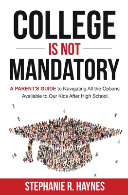 College is Not Mandatory: A Parent's Guide to Navigating the Options Available to Our Kids After High School By Stephanie R. Haynes Cover Image