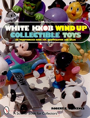 White Knob Wind Up Collectible Toys: An Unauthorized Guide for Identification and Value (Schiffer Book for Collectors) Cover Image