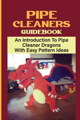 Pipe Cleaners Guidebook: An Introduction To Pipe Cleaner Dragons With Easy  Pattern Ideas: Homemade Dragon Pipe Cleaner (Paperback)