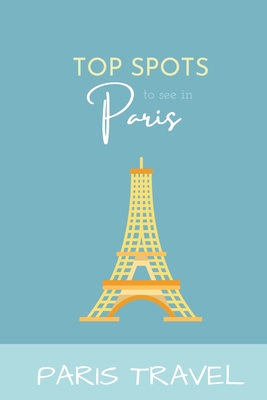 Paris Travel: Top Spots To See In Paris Cover Image