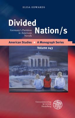 Divided Nation/S: Germany's Partition in American Novels (American Studies - A Monograph #243)