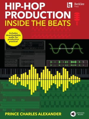 Hip-Hop Production: Inside the Beats by Prince Charles Alexander - Includes Downloadable Audio for Production Practice! By Prince Charles Alexander Cover Image