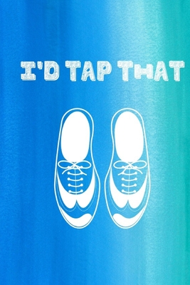 I'd Tap That: Funny Tap Dancing Notebook By Owthorne Notebooks Cover Image