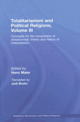 Totalitarianism and Political Religions Volume III: Concepts for the Comparison of Dictatorships - Theory & History of Interpretations (Totalitarianism Movements and Political Religions) By Hans Maier (Editor), Jodi Bruhn (Translator) Cover Image