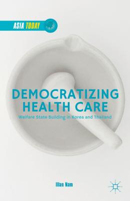 Democratizing Health Care: Welfare State Building in Korea and Thailand (Asia Today) Cover Image