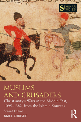 Muslims and Crusaders: Christianity's Wars in the Middle East, 1095-1382, from the Islamic Sources (Seminar Studies) Cover Image
