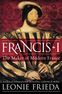 Francis I: The Maker of Modern France Cover Image