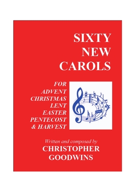 Sixty New Carols: Ten New Carols for each of the Seasons of Advent, Christmas, Lent, Easter, Pentecost, and Harvest. Cover Image