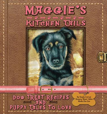 Maggie's Kitchen Tails - Dog Treat Recipes and Puppy Tales to Love By Rosemary Mamie Adkins, Douglas E. Adkins, Martha Char Love Cover Image