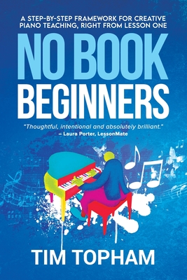 No Book Beginners: A Step-by-step Framework for Creative Piano Teaching, Right from Lesson One By Tim Topham Cover Image