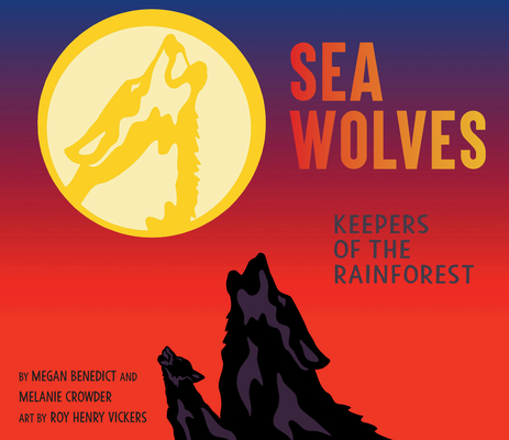 Sea Wolves: Keepers of the Rainforest By MEGAN BENEDICT, Melanie Crowder, Roy Henry Vickers (Illustrator) Cover Image