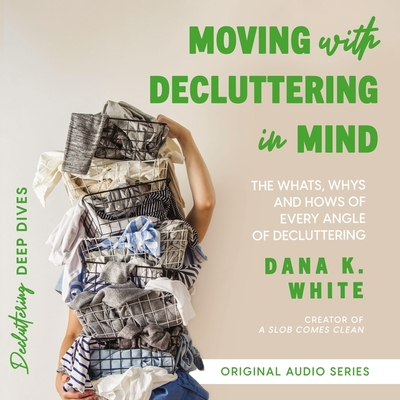 Moving with Decluttering in Mind: The Whats, Whys, and Hows of Every Angle of Decluttering Cover Image