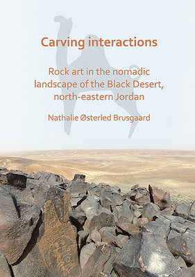 Carving Interactions: Rock Art in the Nomadic Landscape of the Black Desert, North-Eastern Jordan By Nathalie Osterled Brusgaard Cover Image