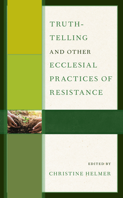 Truth-Telling and Other Ecclesial Practices of Resistance By Christine Helmer (Editor), Amy Carr (Contribution by), Christine Helmer (Contribution by) Cover Image