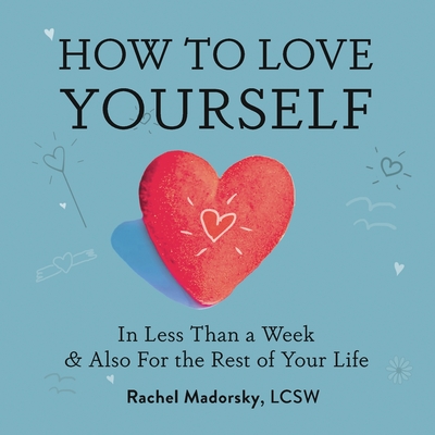 How to Love Yourself: In Less Than a Week and Also for the Rest of Your Life Cover Image