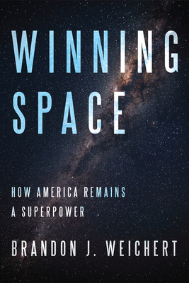 Winning Space: How America Remains a Superpower By Brandon J. Weichert Cover Image