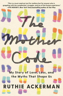 The Mother Code: My Story of Love, Loss, and the Myths That Shape Us