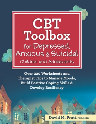 CBT Toolbox for Depressed, Anxious & Suicidal Children and Adolescents: Over 220 Worksheets and Therapist Tips to Manage Moods, Build Positive Coping By David Pratt Cover Image