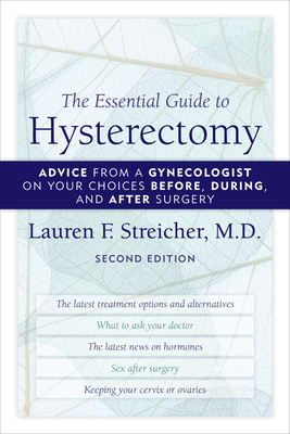 The Essential Guide to Hysterectomy: Advice from a Gynecologist on Your Choices Before, During, and After Surgery By Lauren F. Streicher Cover Image